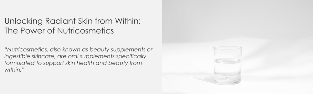 Unlocking Radiant Skin from Within: The Power of Nutricosmetics